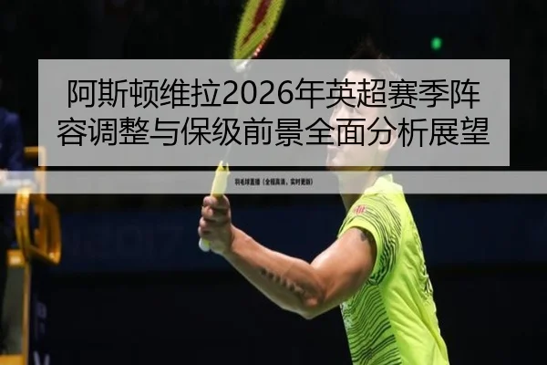 阿斯顿维拉2026年英超赛季阵容调整与保级前景全面分析展望 | WEIDE